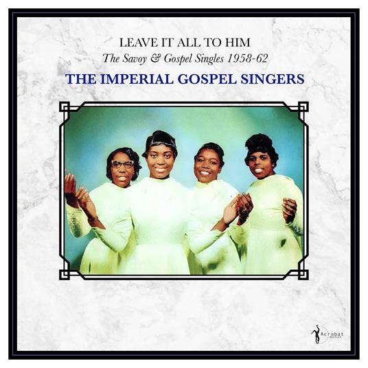 Leave It All To Him. The Savoy & Gospel Singles 1958-62 - Vinile LP di Imperial Gospel Singers