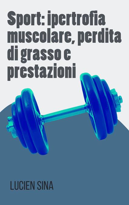 Sport: ipertrofia muscolare, perdita di grasso e prestazioni - Lucien Sina - ebook