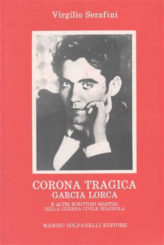Corona tragica. Garcia Lorca e altri scrittori martiri della guerra civile spagnuola - Virgilio Serafini - copertina