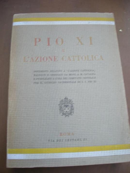 PIO XI° e l'azione cattolica documenti relativi a l'Azione Cattolica raccolti e ordinati da mons. A.M. Cavagna e pubblicati a cura del comitato centrale per il giubileo sacerdotale di S. S. Pio XI° - copertina