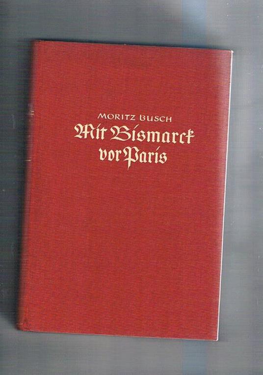 Mit Bismarck vor Paris Erlebnisse und Gespräche mit dem Großen Kanzler während des Deutsch-Französischen Krieges 1870 71 Bearbeitet und herausgegeben von Helmut Sündermann - Moritz Busch - copertina