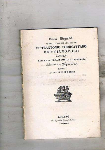 Cenni biografici sopra il sacerdote Conte Pietrantonio Podocattaro Cristianopolo canonico della Cattedrale Basilica Lauretana defunto il 22. Giugno 1833. raccolti a cura di un suo amico - copertina