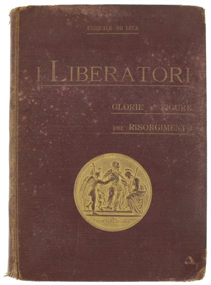 I LIBERATORI Glorie e figure del Risorgimento (1821--1870). Nuova edizione riveduta e ampliata con 361 illustrazioni e 14 tavole. - Pasquale De Luca - copertina