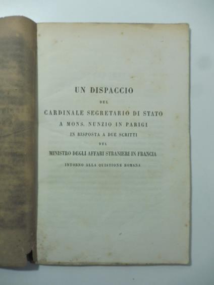 Un dispaccio del Cardinale segretario di Stato a Mons. Nunzio in Parigi in risposta a due scritti del MInistro degli Affari stranieri in Francia intorno alla quistione romana - copertina