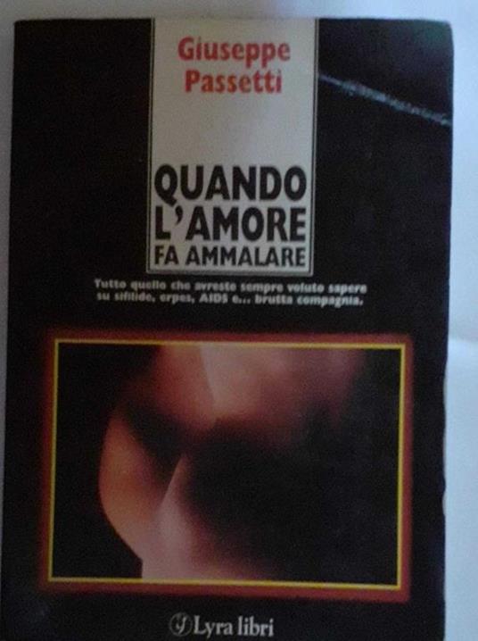 Quando l'amore fa ammalare. Tutto quello che avreste sempre voluto sapere su sifilide, erpef, AIDS e brutta compagnia - Giuseppe Passetti - copertina