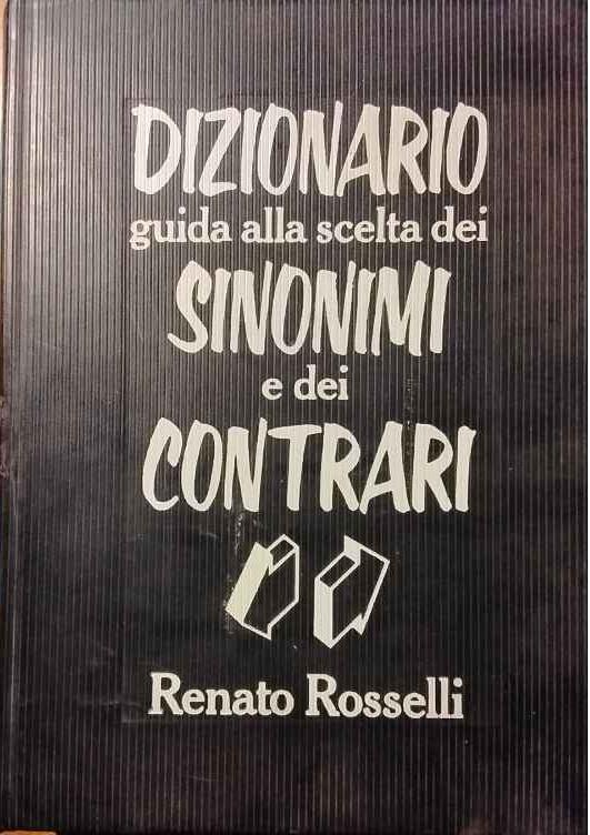 Dizionario guida alla scelta dei sinonimi e dei contrari - Renato Rosselli - copertina