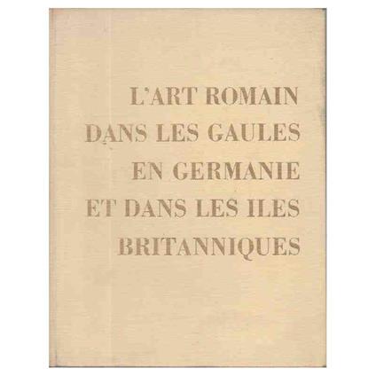 L' Art Romain Dans Les Gaules En Germanie Et Dans Les Iles Britanniques - copertina