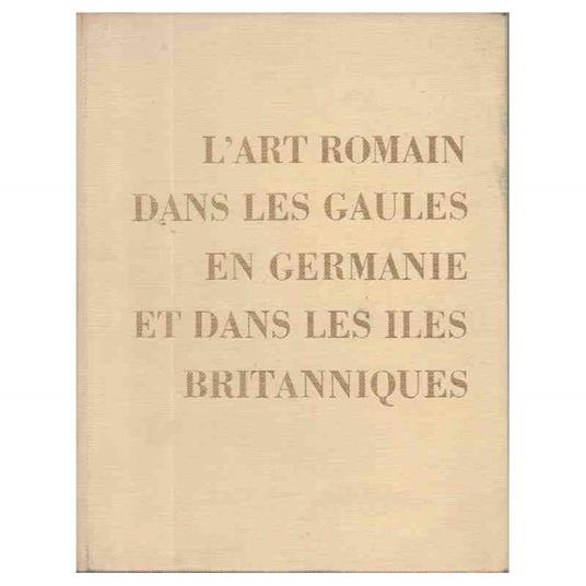 L' Art Romain Dans Les Gaules En Germanie Et Dans Les Iles Britanniques - copertina