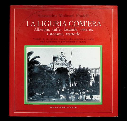 La Liguria com'era. Alberghi Caffè Locande Osterie Ristoranti Trattorie - Alessandro Molinari Pradelli - copertina