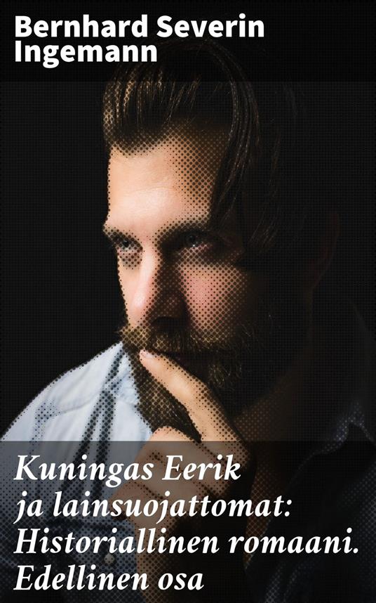 Kuningas Eerik ja lainsuojattomat: Historiallinen romaani. Edellinen osa - Bernhard Severin Ingemann,Maija Halonen - ebook