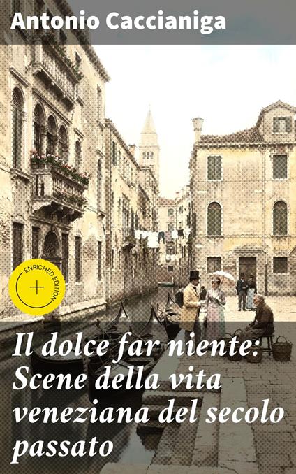 Il dolce far niente: Scene della vita veneziana del secolo passato - Antonio Caccianiga,Massimo Ruggieri,Good Press - ebook