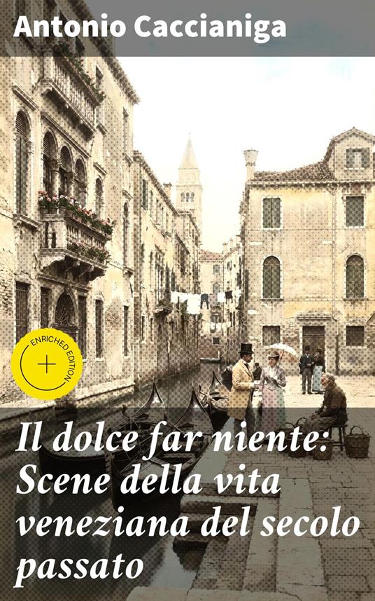 Il dolce far niente: Scene della vita veneziana del secolo passato - Antonio Caccianiga,Massimo Ruggieri,Good Press - ebook