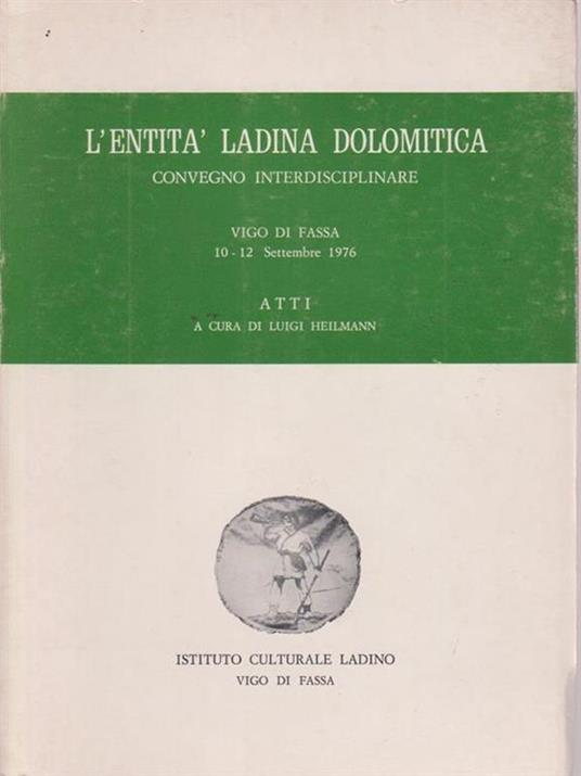L' entità ladina dolomitica. Convegno interdisciplinare Vigo di Fassa. 10-12 settembre 1976 - Luigi Heilmann - copertina