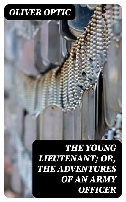 The Young Lieutenant; or, The Adventures of an Army Officer - Oliver Optic - ebook
