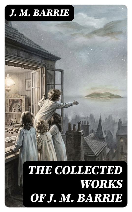 The Collected Works of J. M. Barrie