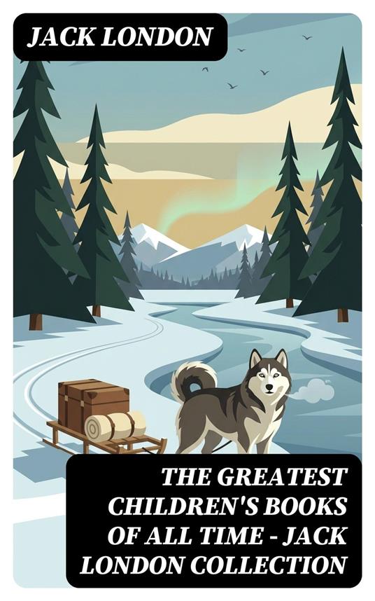 The Greatest Children's Books of All Time - Jack London Collection - Noah Knightley,Jack London,DigiCat - ebook