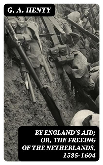 By England's Aid; Or, the Freeing of the Netherlands, 1585-1604