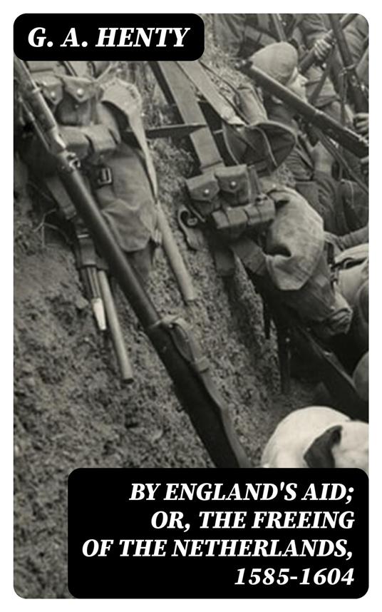 By England's Aid; Or, the Freeing of the Netherlands, 1585-1604