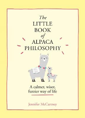 The Little Book of Alpaca Philosophy: A Calmer, Wiser, Fuzzier Way of Life - Jennifer McCartney - cover