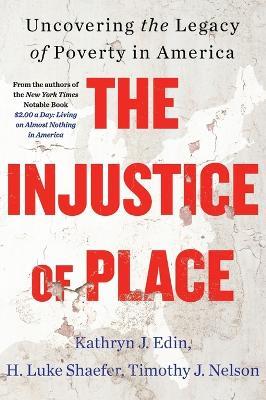 The Injustice of Place: Uncovering The Legacy Of Poverty In America - Kathryn J. Edin,H. Luke Shaefer - cover