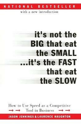 It's Not the Big That Eat the Small...It's the Fast That Eat the Slow: How to Use Speed as a Competitive Tool in Business - Jason Jennings,Laurence Haughton - cover