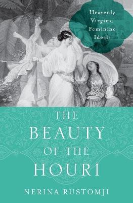 The Beauty of the Houri: Heavenly Virgins, Feminine Ideals - Nerina Rustomji - cover