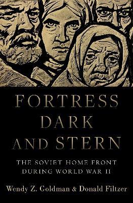 Fortress Dark and Stern: The Soviet Home Front during World War II - Wendy Z. Goldman,Donald Filtzer - cover