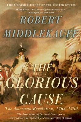 The Glorious Cause: The American Revolution, 1763-1789 - Robert Middlekauff - cover