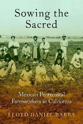 Sowing the Sacred: Mexican Pentecostal Farmworkers in California - Lloyd Daniel Barba - cover