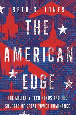 The American Edge: The Military Tech Nexus and the Sources of Great Power Dominance - Seth G. Jones - cover