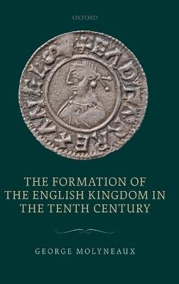 The Formation of the English Kingdom in the Tenth Century - George Molyneaux - cover