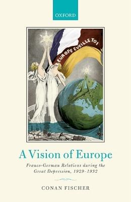 A Vision of Europe: Franco-German Relations during the Great Depression, 1929-1932 - Conan Fischer - cover