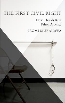 The First Civil Right: How Liberals Built Prison America - Naomi Murakawa - cover
