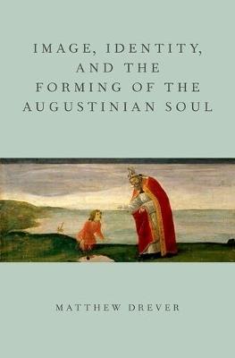 Image, Identity, and the Forming of the Augustinian Soul - Matthew Drever - cover