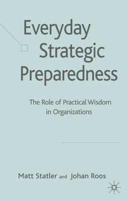 Everyday Strategic Preparedness: The Role of Practical Wisdom in Organizations - M. Statler,J. Roos - cover