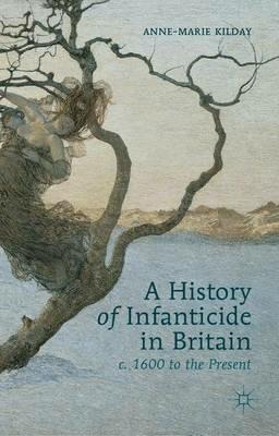 A History of Infanticide in Britain, c. 1600 to the Present - A. Kilday - cover