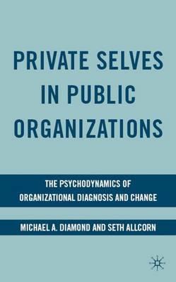 Private Selves in Public Organizations: The Psychodynamics of Organizational Diagnosis and Change - M. Diamond,S. Allcorn - cover