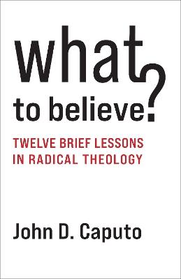 What to Believe?: Twelve Brief Lessons in Radical Theology - John D. Caputo - cover