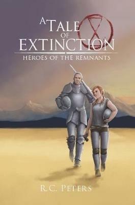 A Tale of Extinction: Heroes of the Remnants - R C Peters - cover