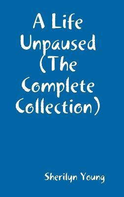 A Life Un-Paused ( The Complete Poems - Sherilyn Young - cover