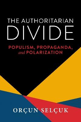 The Authoritarian Divide: Populism, Propaganda, and Polarization - Orçun Selçuk - cover