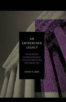 An Entrenched Legacy: How the New Deal Constitutional Revolution Continues to Shape the Role of the Supreme Court - Patrick M. Garry - cover