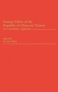 Foreign Policy of the Republic of China on Taiwan: An Unorthodox Approach - Yu San Wang - cover