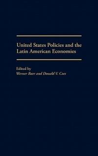 United States Policies and the Latin American Economies - Werner Baer,Donald V. Coes - cover