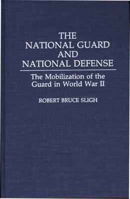 The National Guard and National Defense: The Mobilization of the Guard in World War II - Robert B. Sligh - cover