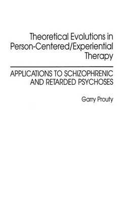 Theoretical Evolutions in Person-Centered/Experiential Therapy: Applications to Schizophrenic and Retarded Psychoses - Garry F Prouty - cover