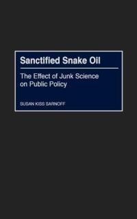 Sanctified Snake Oil: The Effect of Junk Science on Public Policy - Susan K. Sarnoff - cover