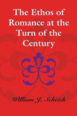 The Ethos of Romance at the Turn of the Century - William J. Scheick - cover