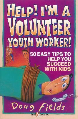 Help! I'm a Volunteer Youth Worker: 50 Easy Tips to Help you Succeed with Kids - Doug Fields - cover