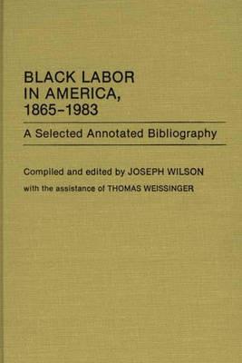 Black Labor in America, 1865-1983: A Selected Annotated Bibliography - Joseph Wilson - cover